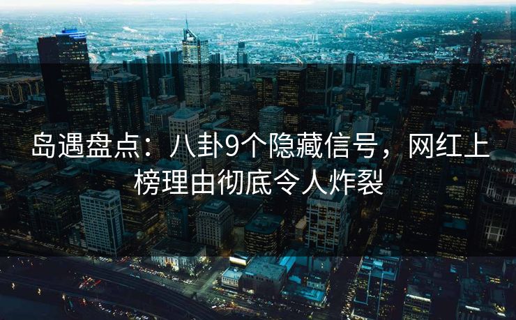 岛遇盘点：八卦9个隐藏信号，网红上榜理由彻底令人炸裂