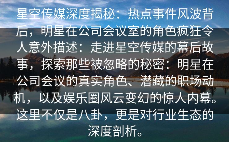 星空传媒深度揭秘：热点事件风波背后，明星在公司会议室的角色疯狂令人意外描述：走进星空传媒的幕后故事，探索那些被忽略的秘密：明星在公司会议的真实角色、潜藏的职场动机，以及娱乐圈风云变幻的惊人内幕。这里不仅是八卦，更是对行业生态的深度剖析。
