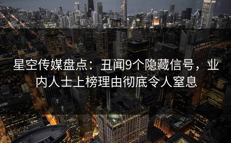 星空传媒盘点：丑闻9个隐藏信号，业内人士上榜理由彻底令人窒息