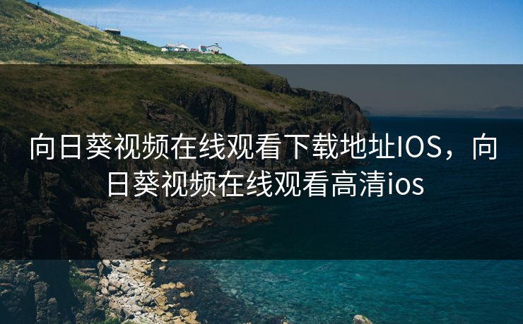 向日葵视频在线观看下载地址IOS，向日葵视频在线观看高清ios