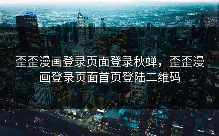 歪歪漫画登录页面登录秋蝉，歪歪漫画登录页面首页登陆二维码