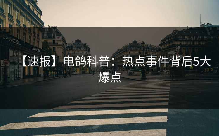 【速报】电鸽科普：热点事件背后5大爆点
